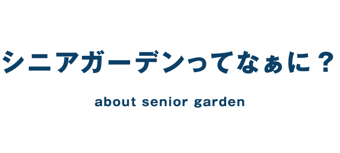 シニアガーデンってなぁに？